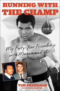Tim Shanahan — Running with the Champ: My Forty-Year Friendship with Muhammad Ali