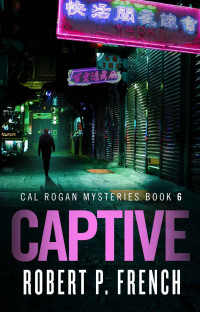 Robert P. French — Captive: A Completely Unforgettable Heart-Thumping Mystery Thriller (Cal Rogan Mysteries Book 6)