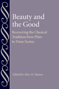 Alice M. Ramos (Editor) — Beauty and the Good: Recovering the Classical Tradition from Plato to Duns Scotus