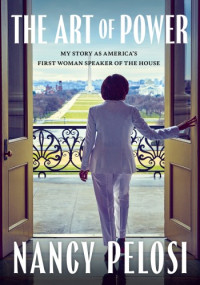 Nancy Pelosi — The Art of Power: My Story as America's First Woman Speaker of the House