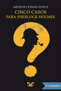 Arthur Conan Doyle — CINCO CASOS PARA SHERLOCK HOLMES