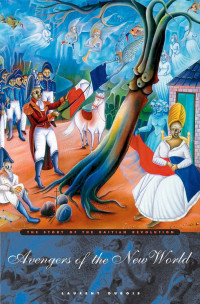 Laurent Dubois — Avengers of the New World: The Story of the Haitian Revolution