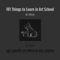 Kit White — 101 Things to Learn in Art School