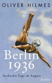 Hilmes, Oliver — Berlin 1936 · Sechzehn Tage im August