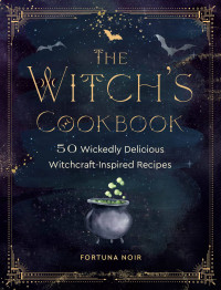 Fortuna Noir — The Witch’s Cookbook : 50 Wickedly Delicious Witchcraft-Inspired Recipes
