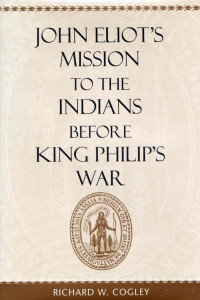 Richard W. Cogley — John Eliot's Mission to the Indians before King Philip’s War