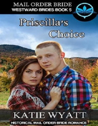 Katie Wyatt [Wyatt, Katie] — Priscilla's Choice: Historical Mail Order Bride Romance