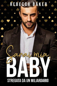 Rebecca Baker — Sarai mia, Baby!: Stregata da un miliardario (Storie d'amore a Las Vegas Vol. 2) (Italian Edition)