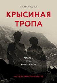 Филипп Сэндс — Крысиная тропа. Любовь, ложь и правосудие по следу беглого нациста