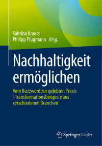 Sabrina Krauss, Philipp Plugmann — Nachhaltigkeit ermöglichen: Vom Buzzword zur gelebten Praxis - Transformationsbeispiele aus verschiedenen Branchen