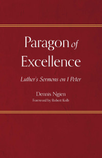 Dennis Ngien; — Paragon of Excellence: Luther’s Sermons on 1 Peter