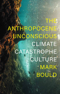 Mark Bould; — The Anthropocene Unconscious