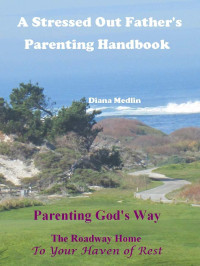 Diana Medlin [Medlin, Diana] — A Stressed out Father's Parenting Handbook