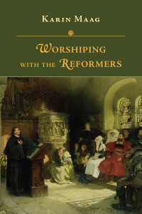 Karin Maag; — Worshiping with the Reformers