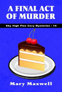 Mary Maxwell — A Final Act of Murder (Sky High Pies Cozy Mysteries Book 14)