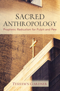 Tyshawn Gardner; — Sacred Anthropology: Prophetic Radicalism for Pulpit and Pew