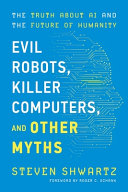 Steven Shwartz — Evil Robots, Killer Computers, and Other Myths: The Truth About AI and the Future of Humanity