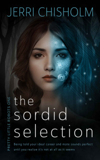 Jerri Chisholm — The Sordid Selection: A YA Cyberpunk Fantasy Romance series (Pretty Little Robots Book 1)