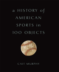 Murphy, Cait — A History of American Sports in 100 Objects