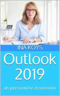 Ina Koys [Koys, Ina] — Outlook 2019: als persönliche Assistentin (Kurz & Knackig 13) (German Edition)