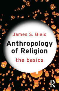 James S Bielo; — Anthropology of Religion: The Basics