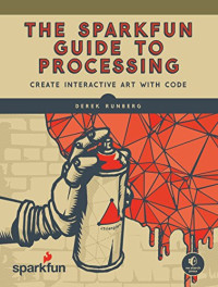 Runberg, Derek — The SparkFun Guide to Processing: Create Interactive Art with Code