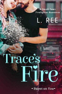 L. Ree & Loni Ree [Ree, L. & Ree, Loni] — Trace's Fire: A Small Town Firefighter Romance (Sweet on You)