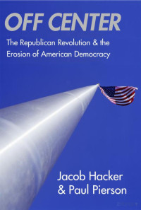 Hacker & Pierson — Off Center; the Republican Revolution and the Erosion of American Democracy (2005)