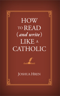 Joshua Hren; — How to Read (and Write) Like a Catholic