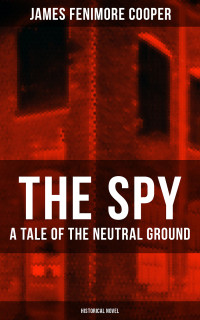 James Fenimore Cooper — THE SPY - A Tale of the Neutral Ground (Historical Novel)
