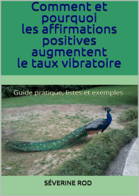 Séverine Rod — Comment et pourquoi les affirmations positives augmentent le taux vibratoire: Guide pratique, listes et exemples (French Edition)