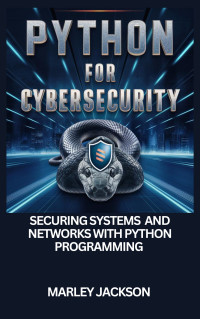 Jackson, Marley — Python For Cybersecurity : Securing Systems And Networks With Python Programming