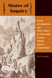 Oz Frankel — States of Inquiry: Social Investigations and Print Culture in Nineteenth-Century Britain and the United States