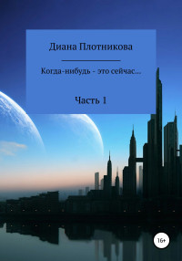 Диана Сергеевна Плотникова — Когда-нибудь – это сейчас…