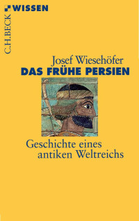 Wiesehöfer, Josef — Das Frühe Persien: Geschichte eines antiken Weltreichs