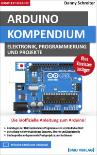 Danny Schreiter — Arduino: Kompendium: Elektronik, Programmierung und Projekte