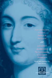 Duchesse de Anne-Marie-Louise d'Orlans Montpensier — Against Marriage: the Correspondence of la Grande Mademoiselle