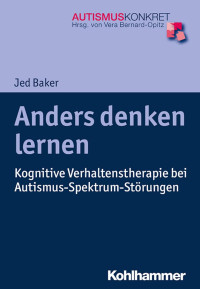 Jed Baker — Anders Denken lernen: Kognitive Verhaltenstherapie bei Autismus-Spektrum-Störungen