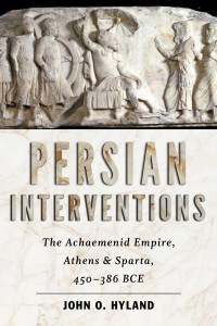 John O. Hyland — Persian Interventions: The Achaemenid Empire, Athens, and Sparta, 450−386 BCE