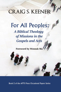 Craig S. Keener — For All Peoples: A Biblical Theology of Missions in the Gospels and Acts