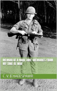 C. V. (Chad) Spawr — Memoir of a Hard Time: Memories from my Time at War