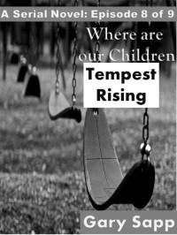 Gary Sapp — Tempest Rising: Where are our Children ( A Serial Novel ) Episode 8 of 9