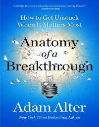 Adam Alter — Anatomy of a Breakthrough: How to Get Unstuck When It Matters Most