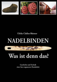 Büttner, Ulrike — Nadelbinden · Was ist denn das · Geschichte und Technik einer fast vergessenen Handarbeit