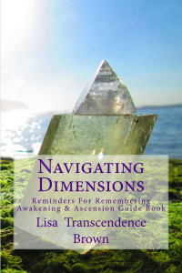 Brown, Lisa Transcendence — Navigating Dimensions: Reminders For Remembering: Awakening & Ascension Guide Book