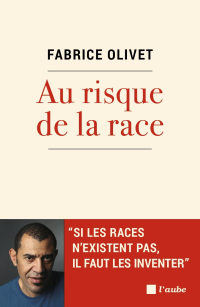 Fabrice Olivet — Au Risque De La Race: Si Les Races N'existent Pas, Il Faut Les Inventer
