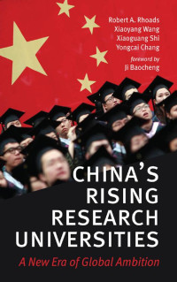 Robert A. Rhoads, Xiaoyang Wang, Xiaoguang Shi & Yongcai Chang foreword by Ji Baocheng — China's Rising Research Universities: A New Era of Global Ambition