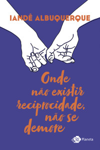 Iandê Albuquerque — Onde não existir reciprocidade, não se demore