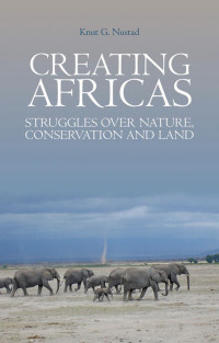 KNUT G. NUSTAD — Creating Africas: Struggles Over Nature, Conservation and Land