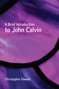 Elwood, Christopher.; — A Brief Introduction to John Calvin